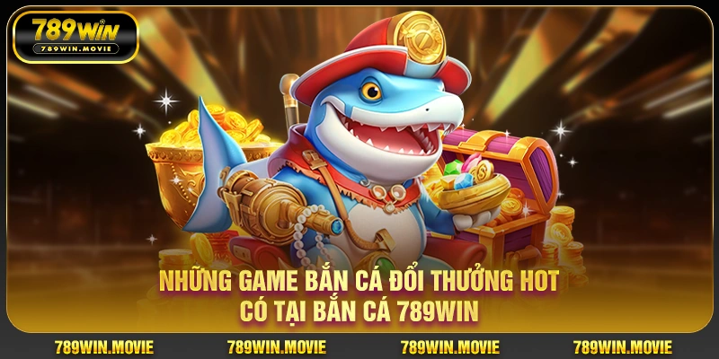 Những game bắn cá đổi thưởng hot có tại bắn cá KU88