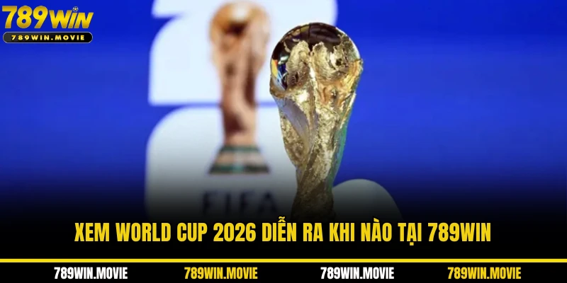 Xem World CUP 2026 diễn ra khi nào tại KU88